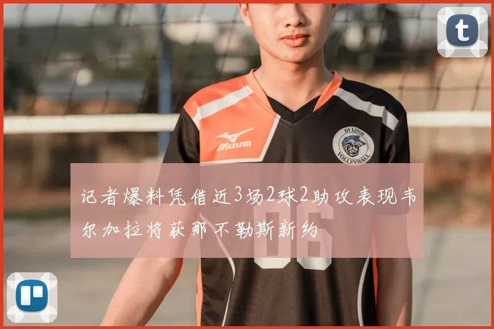 记者爆料凭借近3场2球2助攻表现韦尔加拉将获那不勒斯新约