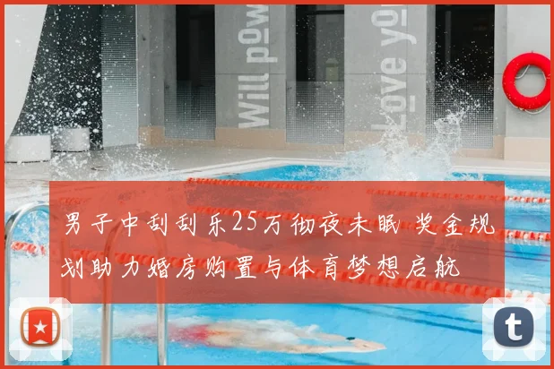 男子中刮刮乐25万彻夜未眠 奖金规划助力婚房购置与体育梦想启航