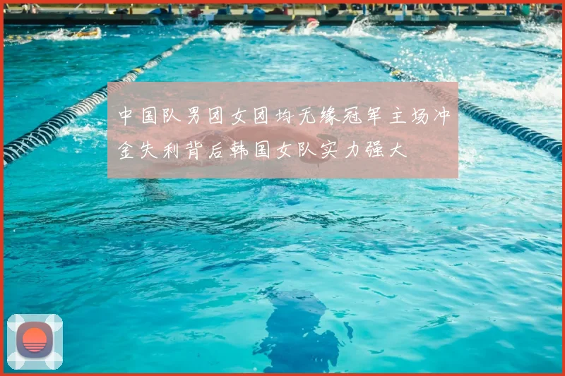 中国队男团女团均无缘冠军主场冲金失利背后韩国女队实力强大