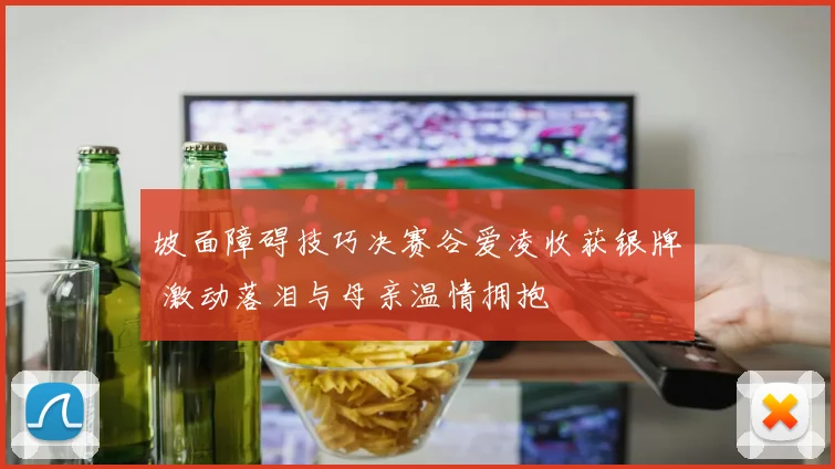 坡面障碍技巧决赛谷爱凌收获银牌 激动落泪与母亲温情拥抱