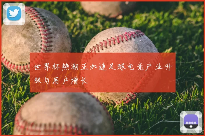 世界杯热潮正加速足球电竞产业升级与用户增长