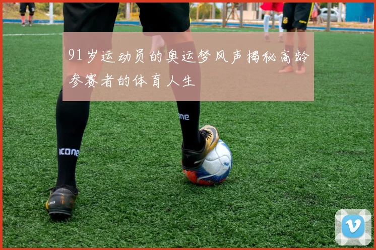 91岁运动员的奥运梦风声揭秘高龄参赛者的体育人生