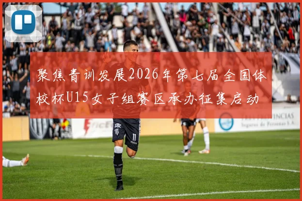 聚焦青训发展2026年第七届全国体校杯U15女子组赛区承办征集启动
