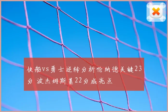 快船vs勇士逆转分析伦纳德关键23分 波杰姆斯基22分成亮点