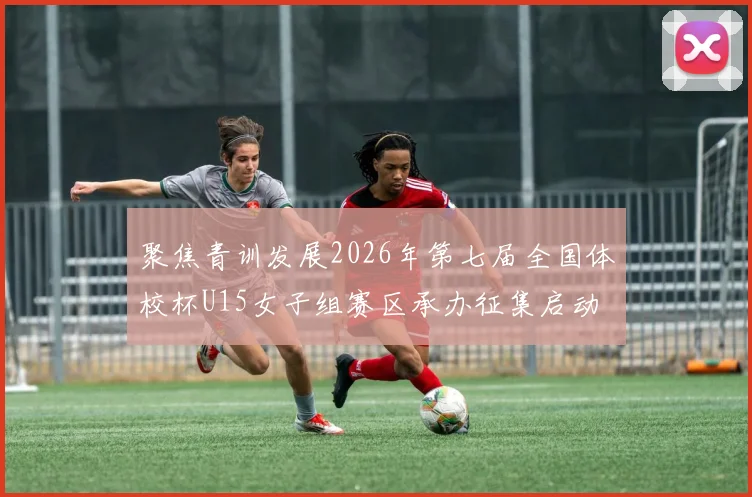 聚焦青训发展2026年第七届全国体校杯U15女子组赛区承办征集启动